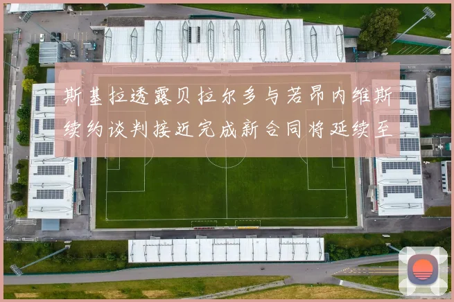 斯基拉透露贝拉尔多与若昂内维斯续约谈判接近完成新合同将延续至2030年