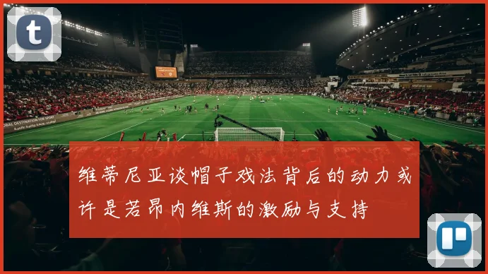 维蒂尼亚谈帽子戏法背后的动力或许是若昂内维斯的激励与支持