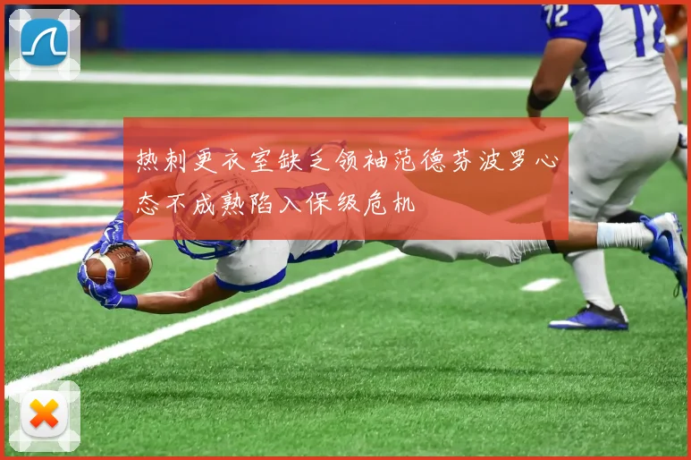热刺更衣室缺乏领袖范德芬波罗心态不成熟陷入保级危机