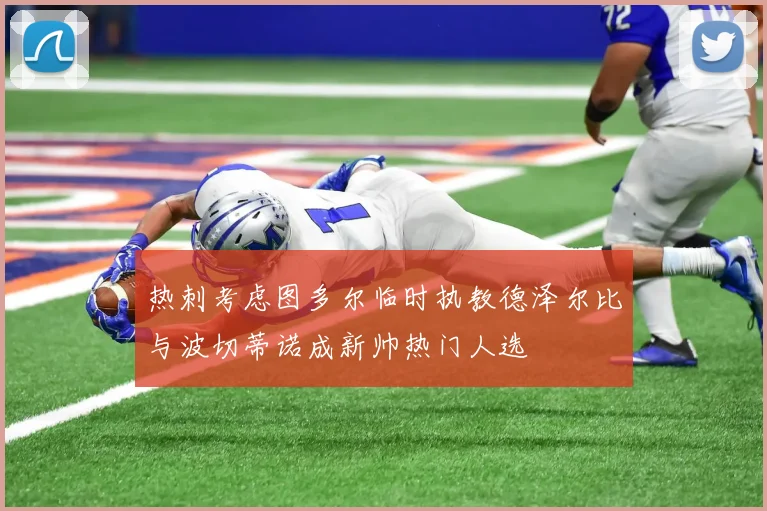 热刺考虑图多尔临时执教德泽尔比与波切蒂诺成新帅热门人选