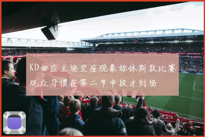 KD回应主场空座现象称休斯敦比赛观众习惯在第二节中段才到场