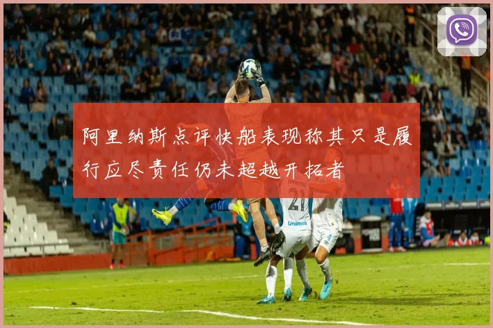 阿里纳斯点评快船表现称其只是履行应尽责任仍未超越开拓者