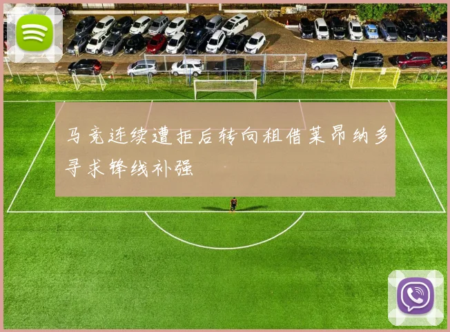 马竞连续遭拒后转向租借莱昂纳多寻求锋线补强