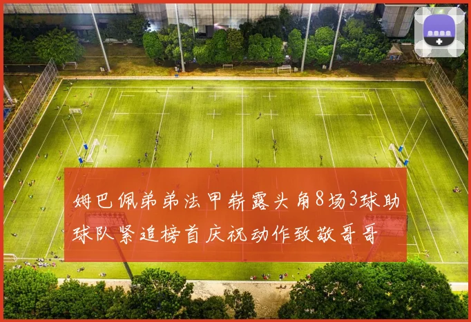 姆巴佩弟弟法甲崭露头角8场3球助球队紧追榜首庆祝动作致敬哥哥