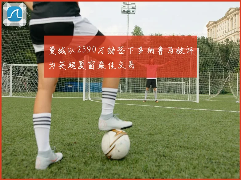 曼城以2590万镑签下多纳鲁马被评为英超夏窗最佳交易