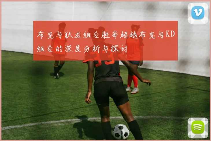 布克与狄龙组合胜率超越布克与KD组合的深度分析与探讨