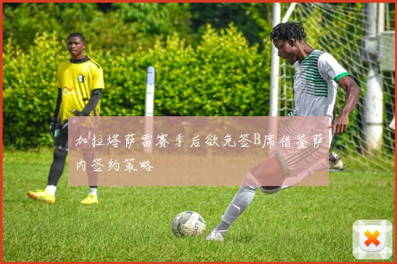 加拉塔萨雷赛季后欲免签B席借鉴萨内签约策略
