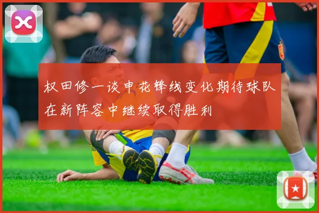 权田修一谈申花锋线变化期待球队在新阵容中继续取得胜利
