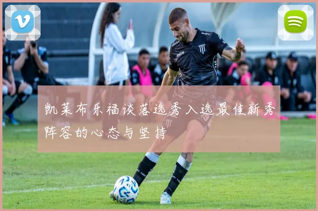 凯莱布乐福谈落选秀入选最佳新秀阵容的心态与坚持