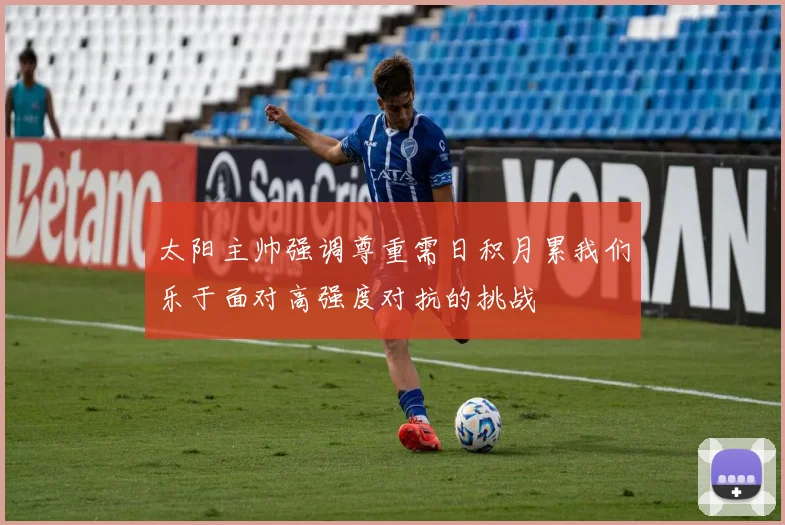 太阳主帅强调尊重需日积月累我们乐于面对高强度对抗的挑战