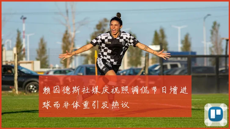 赖因德斯社媒庆祝照调侃节日增进球而非体重引发热议