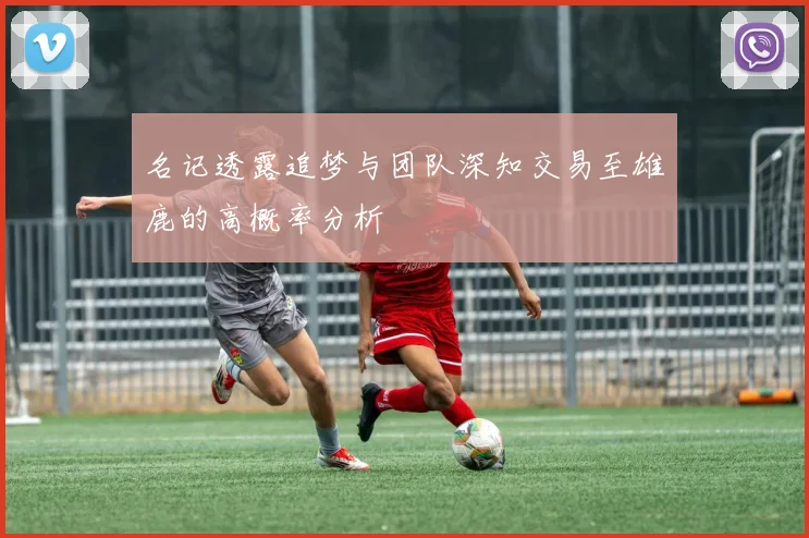 名记透露追梦与团队深知交易至雄鹿的高概率分析